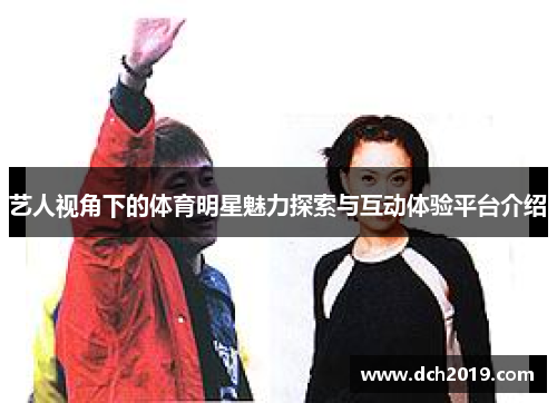 艺人视角下的体育明星魅力探索与互动体验平台介绍