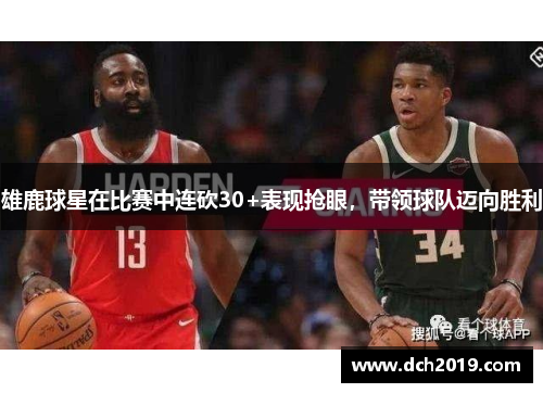 雄鹿球星在比赛中连砍30+表现抢眼，带领球队迈向胜利