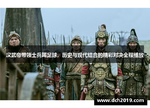汉武帝带领士兵踢足球，历史与现代结合的精彩对决全程播放