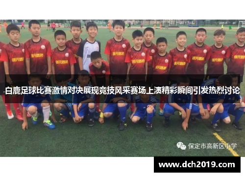 白鹿足球比赛激情对决展现竞技风采赛场上演精彩瞬间引发热烈讨论